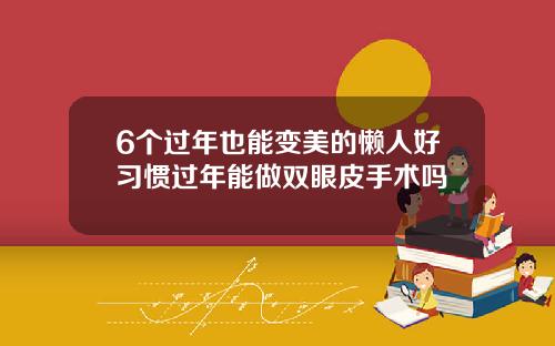 6个过年也能变美的懒人好习惯过年能做双眼皮手术吗