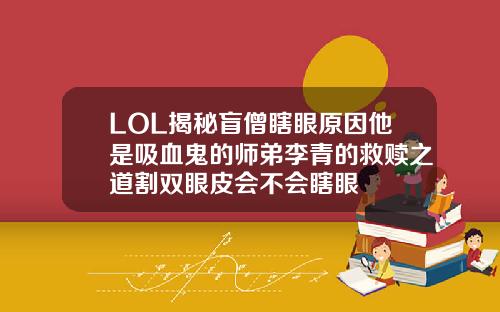 LOL揭秘盲僧瞎眼原因他是吸血鬼的师弟李青的救赎之道割双眼皮会不会瞎眼