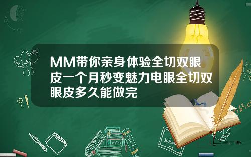 MM带你亲身体验全切双眼皮一个月秒变魅力电眼全切双眼皮多久能做完