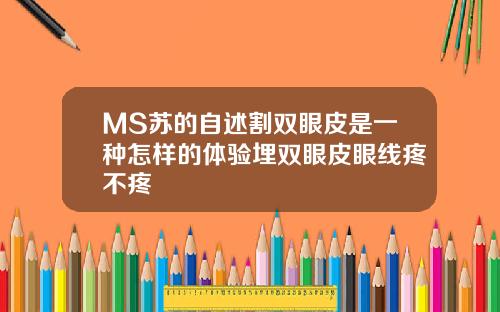 MS苏的自述割双眼皮是一种怎样的体验埋双眼皮眼线疼不疼