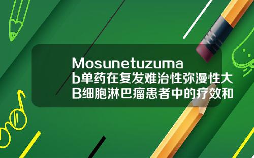 Mosunetuzumab单药在复发难治性弥漫性大B细胞淋巴瘤患者中的疗效和安全性长春自体脂肪填充医院