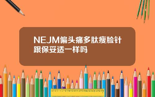 NEJM偏头痛多肽瘦脸针跟保妥适一样吗