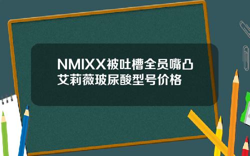 NMIXX被吐槽全员嘴凸艾莉薇玻尿酸型号价格