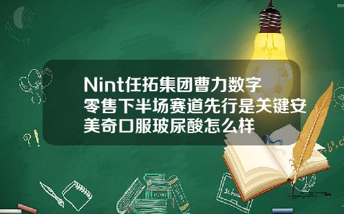 Nint任拓集团曹力数字零售下半场赛道先行是关键安美奇口服玻尿酸怎么样