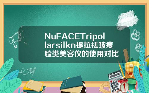 NuFACETripollarsilkn提拉祛皱瘦脸类美容仪的使用对比