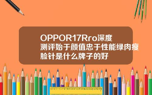 OPPOR17Rro深度测评始于颜值忠于性能绿肉瘦脸针是什么牌子的好