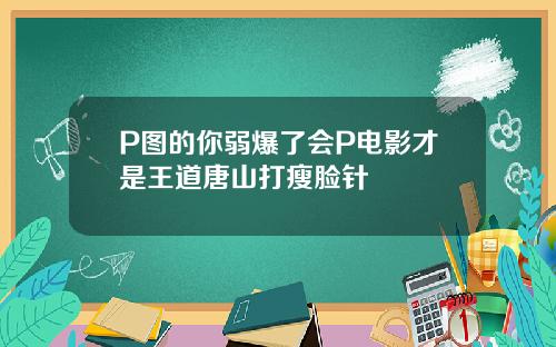 P图的你弱爆了会P电影才是王道唐山打瘦脸针