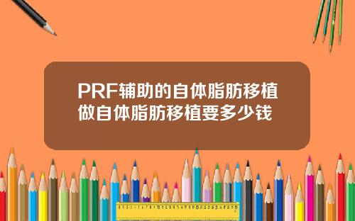 PRF辅助的自体脂肪移植做自体脂肪移植要多少钱