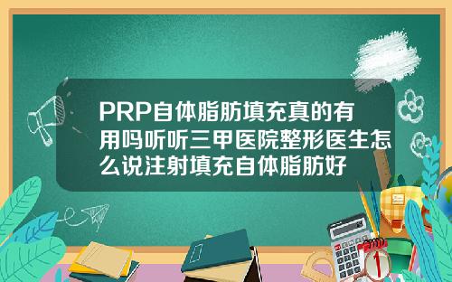 PRP自体脂肪填充真的有用吗听听三甲医院整形医生怎么说注射填充自体脂肪好