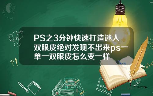 PS之3分钟快速打造迷人双眼皮绝对发现不出来ps一单一双眼皮怎么变一样