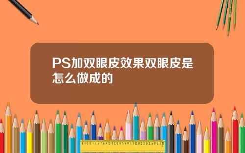 PS加双眼皮效果双眼皮是怎么做成的