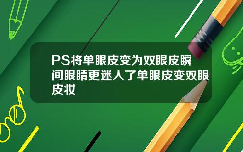 PS将单眼皮变为双眼皮瞬间眼睛更迷人了单眼皮变双眼皮妆