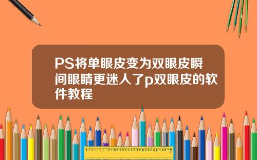 PS将单眼皮变为双眼皮瞬间眼睛更迷人了p双眼皮的软件教程