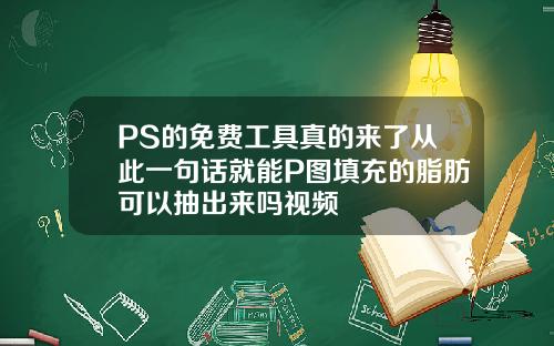 PS的免费工具真的来了从此一句话就能P图填充的脂肪可以抽出来吗视频