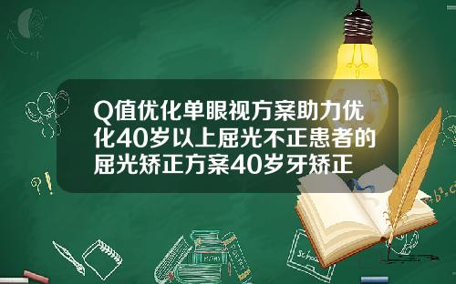 Q值优化单眼视方案助力优化40岁以上屈光不正患者的屈光矫正方案40岁牙矫正