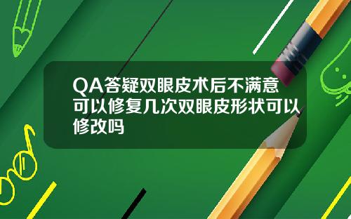 QA答疑双眼皮术后不满意可以修复几次双眼皮形状可以修改吗