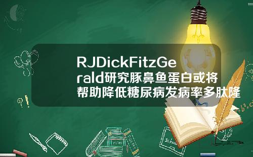 RJDickFitzGerald研究豚鼻鱼蛋白或将帮助降低糖尿病发病率多肽隆鼻有什么副作用吗