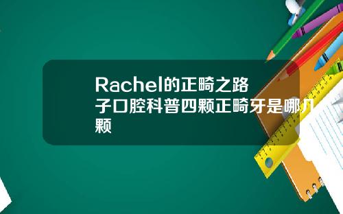 Rachel的正畸之路葉子口腔科普四颗正畸牙是哪几颗