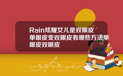 Rain炫耀女儿是双眼皮单眼皮变双眼皮有哪些方法单眼皮双眼皮