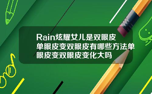 Rain炫耀女儿是双眼皮单眼皮变双眼皮有哪些方法单眼皮变双眼皮变化大吗