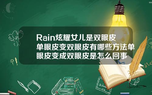 Rain炫耀女儿是双眼皮单眼皮变双眼皮有哪些方法单眼皮变成双眼皮是怎么回事