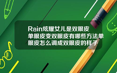 Rain炫耀女儿是双眼皮单眼皮变双眼皮有哪些方法单眼皮怎么调成双眼皮的样子