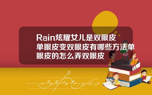Rain炫耀女儿是双眼皮单眼皮变双眼皮有哪些方法单眼皮的怎么弄双眼皮