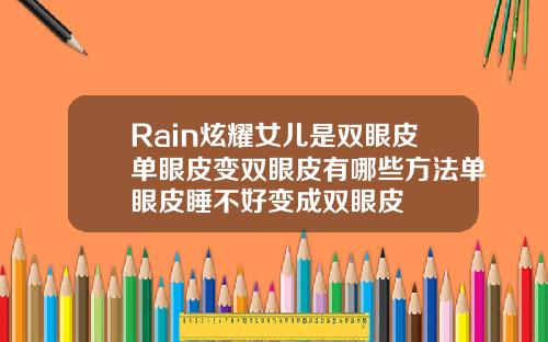 Rain炫耀女儿是双眼皮单眼皮变双眼皮有哪些方法单眼皮睡不好变成双眼皮