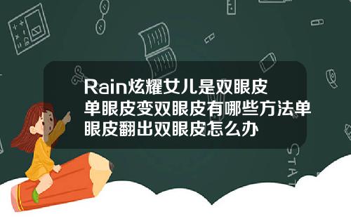Rain炫耀女儿是双眼皮单眼皮变双眼皮有哪些方法单眼皮翻出双眼皮怎么办