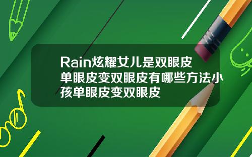 Rain炫耀女儿是双眼皮单眼皮变双眼皮有哪些方法小孩单眼皮变双眼皮