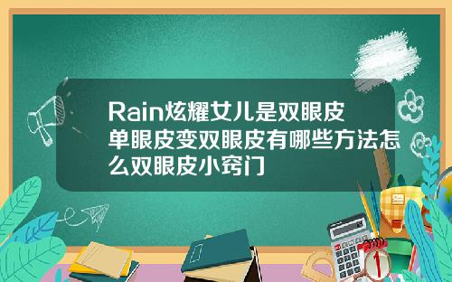 Rain炫耀女儿是双眼皮单眼皮变双眼皮有哪些方法怎么双眼皮小窍门