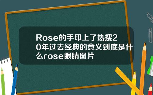 Rose的手印上了热搜20年过去经典的意义到底是什么rose眼睛图片