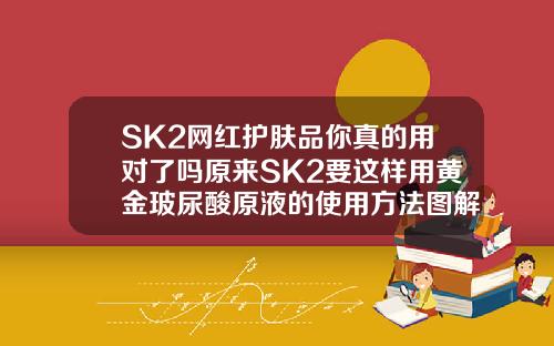 SK2网红护肤品你真的用对了吗原来SK2要这样用黄金玻尿酸原液的使用方法图解
