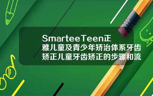 SmarteeTeen正雅儿童及青少年矫治体系牙齿矫正儿童牙齿矫正的步骤和流程