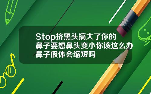 Stop挤黑头搞大了你的鼻子要想鼻头变小你该这么办鼻子假体会缩短吗