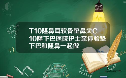 T10隆鼻耳软骨垫鼻尖C10隆下巴医院护士亲体验垫下巴和隆鼻一起做