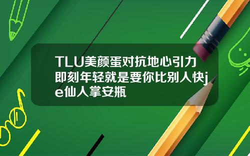 TLU美颜蛋对抗地心引力即刻年轻就是要你比别人快je仙人掌安瓶