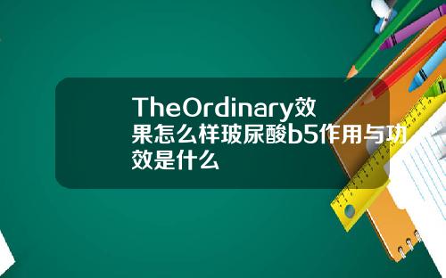 TheOrdinary效果怎么样玻尿酸b5作用与功效是什么