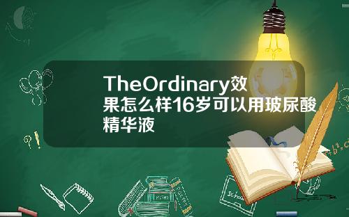 TheOrdinary效果怎么样16岁可以用玻尿酸精华液