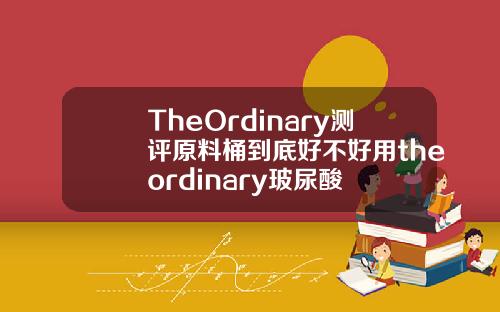 TheOrdinary测评原料桶到底好不好用theordinary玻尿酸