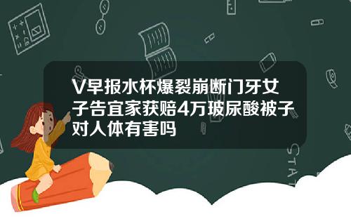 V早报水杯爆裂崩断门牙女子告宜家获赔4万玻尿酸被子对人体有害吗