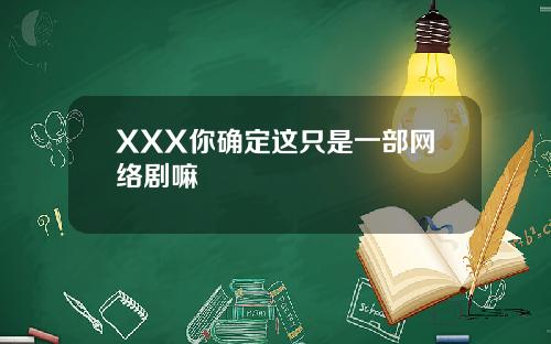 XXX你确定这只是一部网络剧嘛
