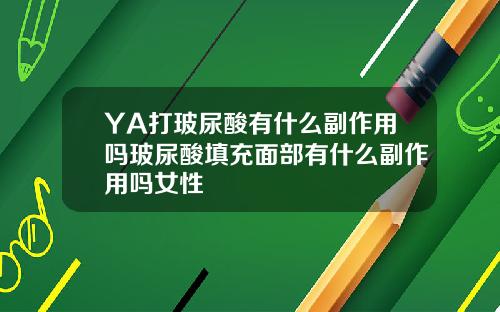 YA打玻尿酸有什么副作用吗玻尿酸填充面部有什么副作用吗女性