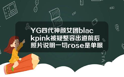 YG四代神颜女团blackpink被疑整容出道前后照片说明一切rose是单眼皮还是双眼皮