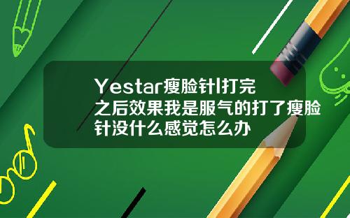 Yestar瘦脸针l打完之后效果我是服气的打了瘦脸针没什么感觉怎么办