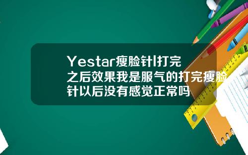 Yestar瘦脸针l打完之后效果我是服气的打完瘦脸针以后没有感觉正常吗