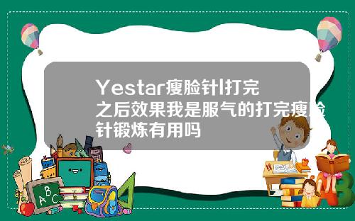 Yestar瘦脸针l打完之后效果我是服气的打完瘦脸针锻炼有用吗