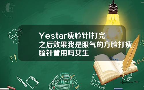 Yestar瘦脸针l打完之后效果我是服气的方脸打瘦脸针管用吗女生
