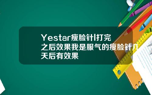 Yestar瘦脸针l打完之后效果我是服气的瘦脸针几天后有效果