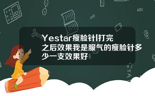 Yestar瘦脸针l打完之后效果我是服气的瘦脸针多少一支效果好